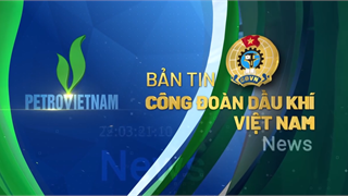 Bản tin truyền hình công đoàn dầu khí Việt Nam - số 3/2025