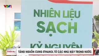 [VIDEO] Tăng nguồn cung ethanol từ các nhà máy trong nước