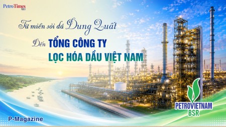 [Magazine] Từ miền sỏi đá Dung Quất đến Tổng Công ty Lọc hóa dầu Việt Nam