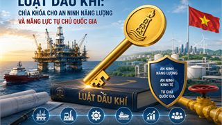 Luật Dầu khí: “Chìa khóa” cho an ninh năng lượng và năng lực tự chủ quốc gia